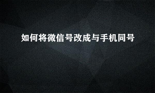 如何将微信号改成与手机同号