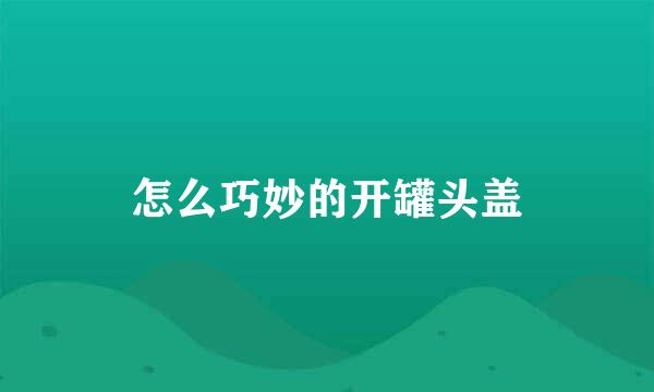 怎么巧妙的开罐头盖