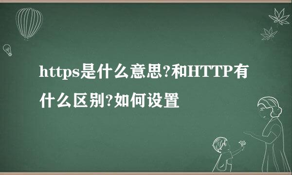 https是什么意思?和HTTP有什么区别?如何设置
