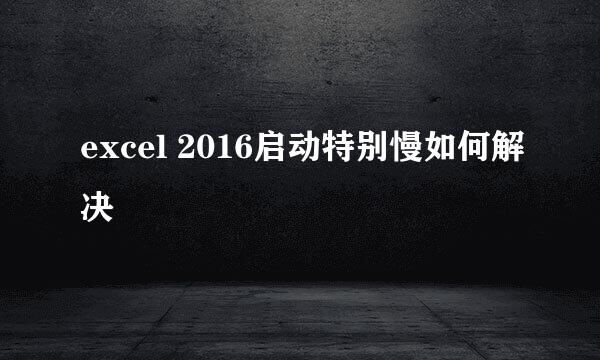 excel 2016启动特别慢如何解决