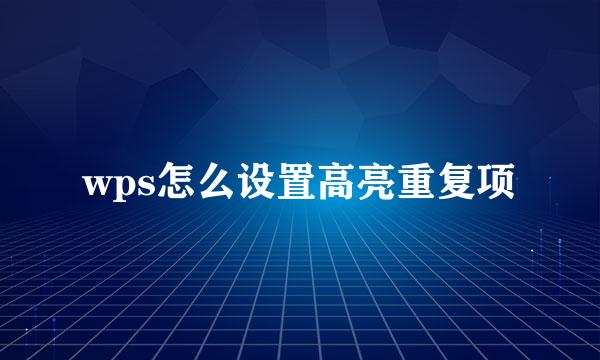 wps怎么设置高亮重复项