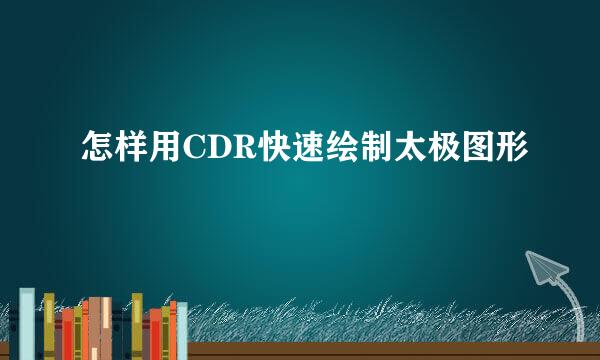 怎样用CDR快速绘制太极图形