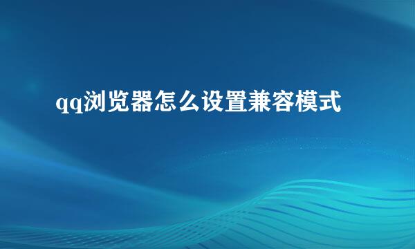 qq浏览器怎么设置兼容模式