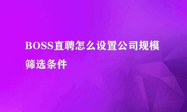 BOSS直聘怎么设置公司规模筛选条件