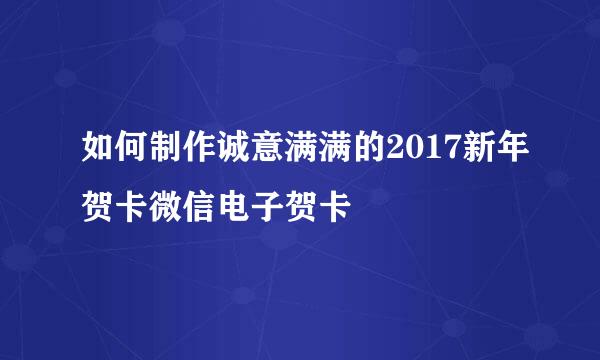 如何制作诚意满满的2017新年贺卡微信电子贺卡