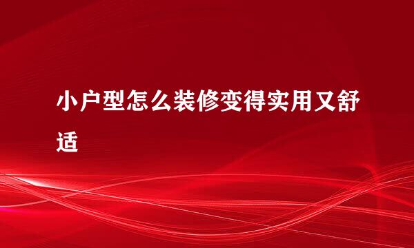 小户型怎么装修变得实用又舒适