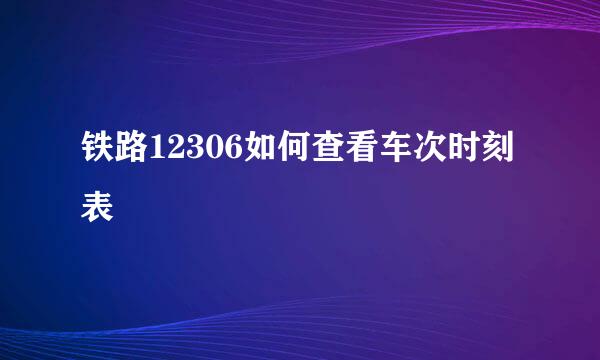 铁路12306如何查看车次时刻表