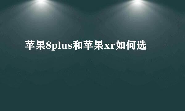 苹果8plus和苹果xr如何选