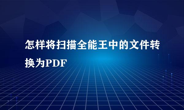 怎样将扫描全能王中的文件转换为PDF