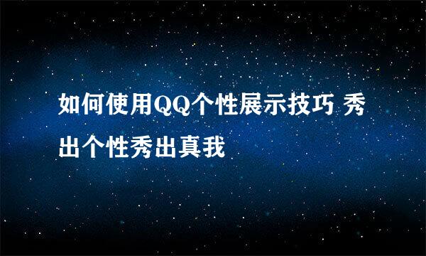 如何使用QQ个性展示技巧 秀出个性秀出真我