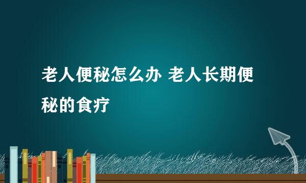 老人便秘怎么办 老人长期便秘的食疗
