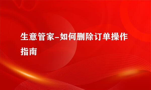 生意管家-如何删除订单操作指南
