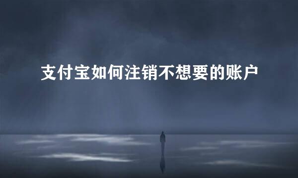 支付宝如何注销不想要的账户