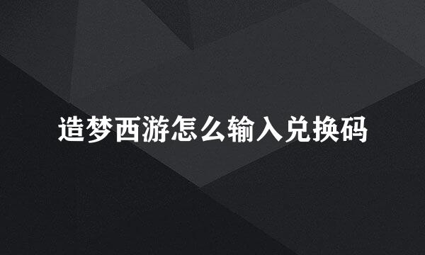 造梦西游怎么输入兑换码