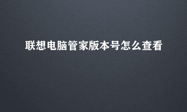 联想电脑管家版本号怎么查看