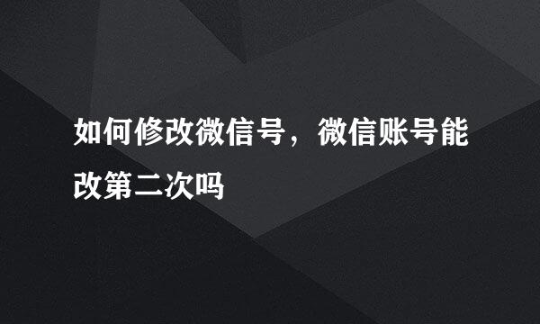 如何修改微信号，微信账号能改第二次吗