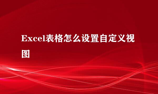 Excel表格怎么设置自定义视图