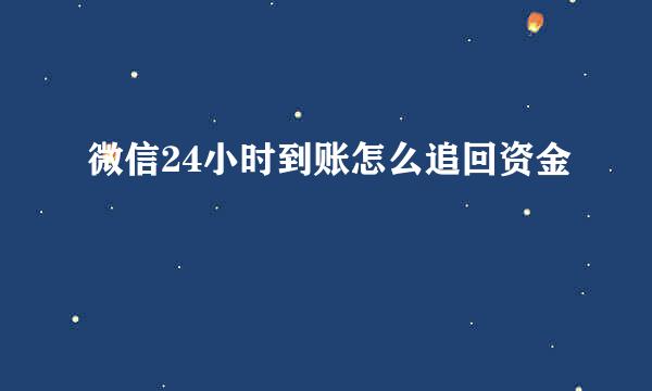 微信24小时到账怎么追回资金