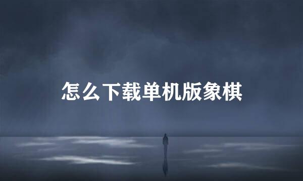 怎么下载单机版象棋