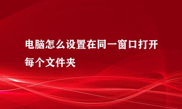 电脑怎么设置在同一窗口打开每个文件夹