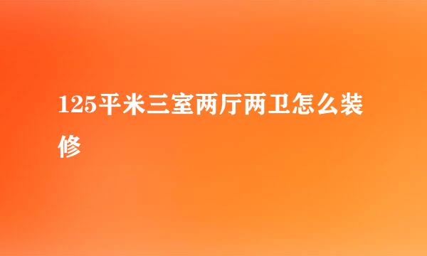 125平米三室两厅两卫怎么装修