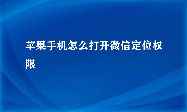 苹果手机怎么打开微信定位权限