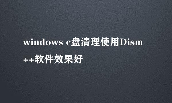 windows c盘清理使用Dism ++软件效果好