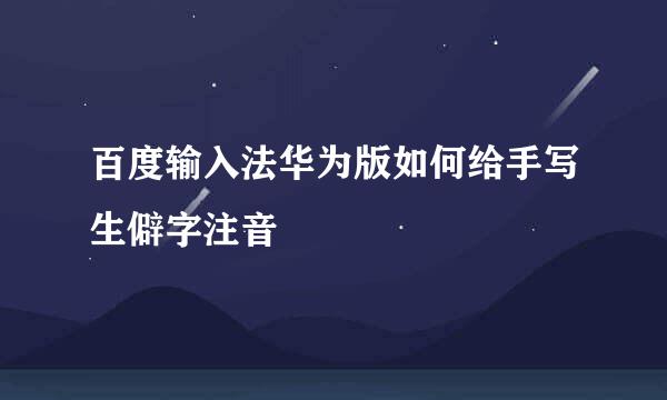 百度输入法华为版如何给手写生僻字注音