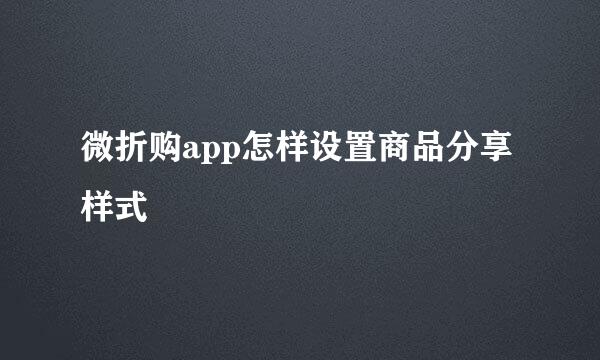 微折购app怎样设置商品分享样式