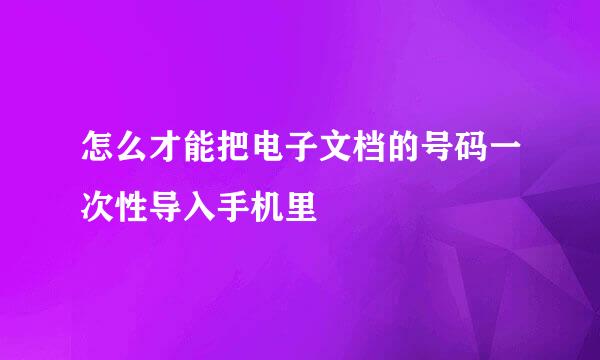 怎么才能把电子文档的号码一次性导入手机里