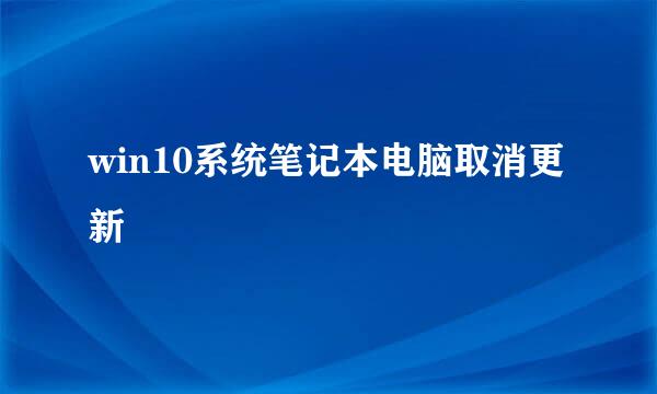 win10系统笔记本电脑取消更新