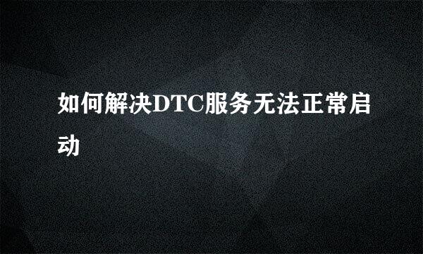 如何解决DTC服务无法正常启动
