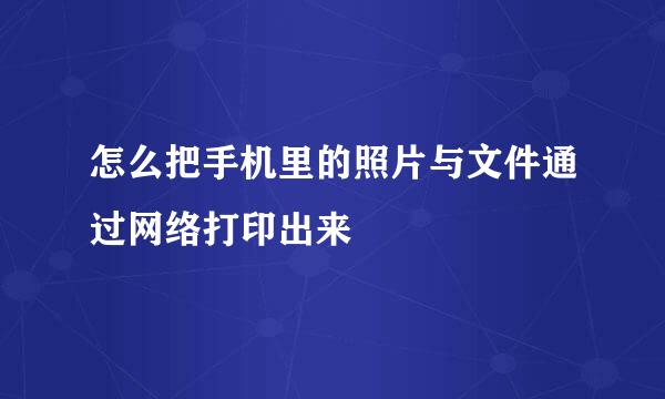 怎么把手机里的照片与文件通过网络打印出来