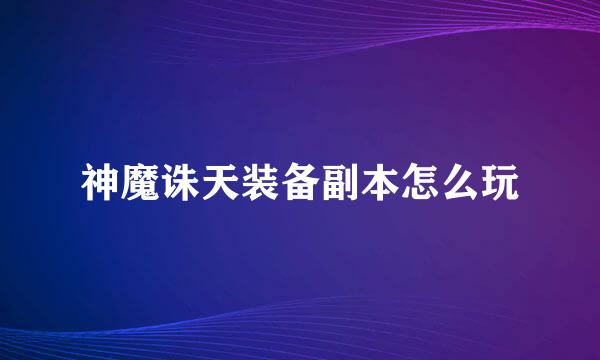 神魔诛天装备副本怎么玩