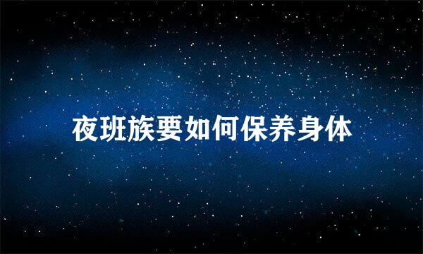 夜班族要如何保养身体