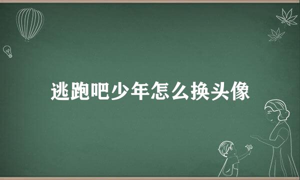 逃跑吧少年怎么换头像