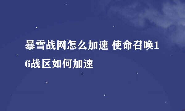 暴雪战网怎么加速 使命召唤16战区如何加速