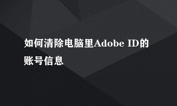 如何清除电脑里Adobe ID的账号信息