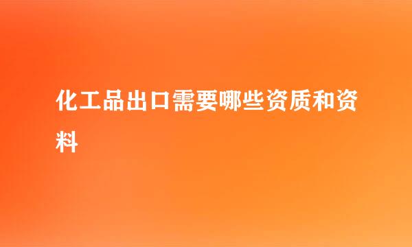 化工品出口需要哪些资质和资料