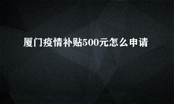 厦门疫情补贴500元怎么申请