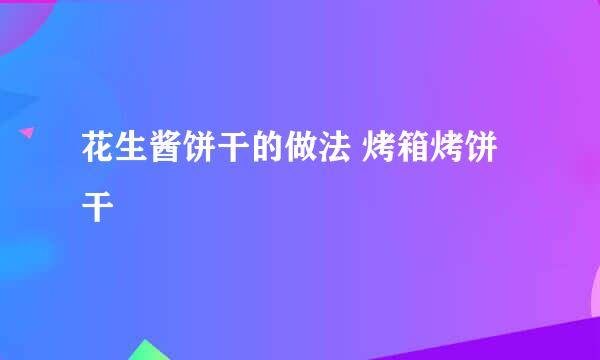 花生酱饼干的做法 烤箱烤饼干