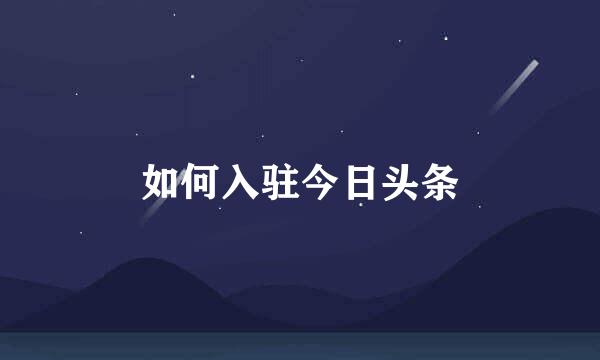 如何入驻今日头条
