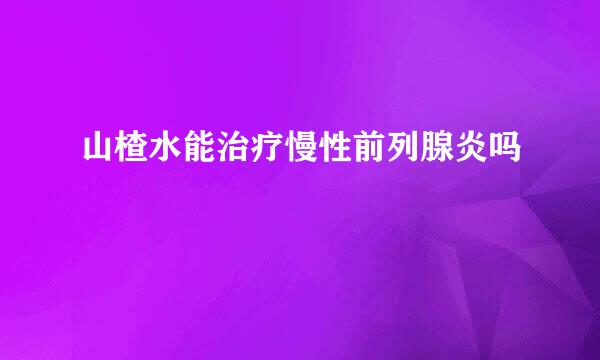 山楂水能治疗慢性前列腺炎吗