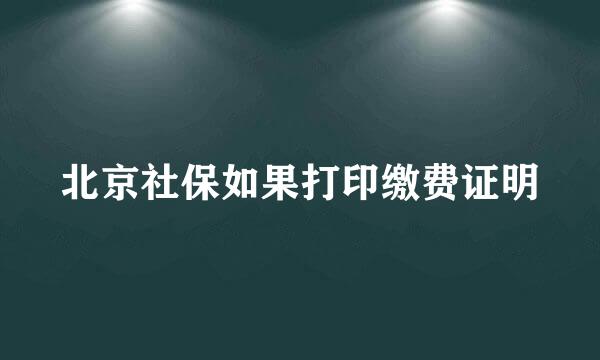 北京社保如果打印缴费证明