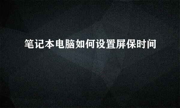 笔记本电脑如何设置屏保时间