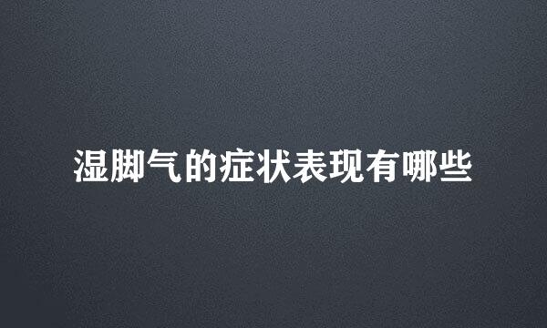 湿脚气的症状表现有哪些