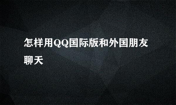 怎样用QQ国际版和外国朋友聊天