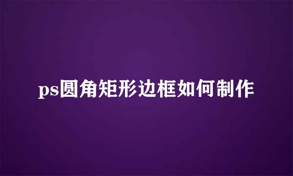 ps圆角矩形边框如何制作