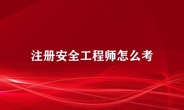 注册安全工程师怎么考
