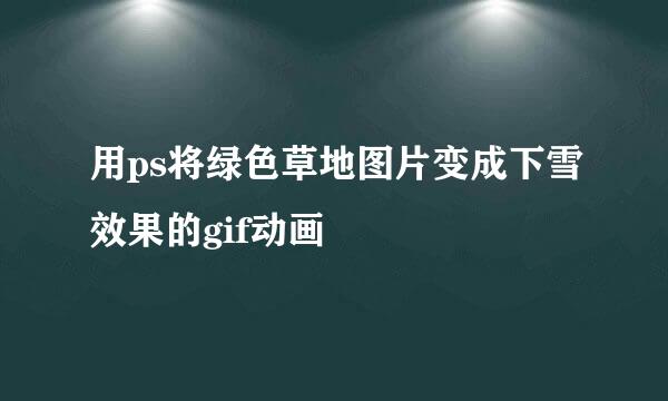 用ps将绿色草地图片变成下雪效果的gif动画